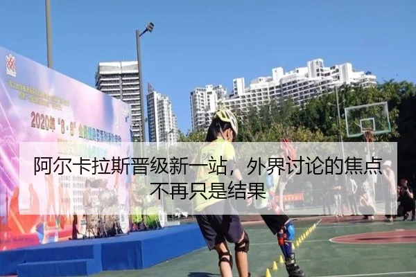 阿尔卡拉斯晋级新一站，外界讨论的焦点不再只是结果